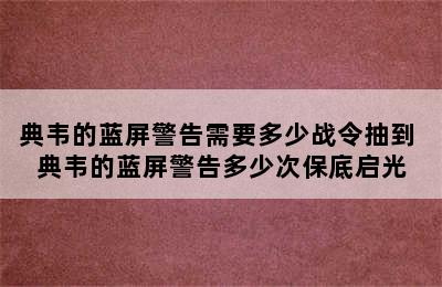 典韦的蓝屏警告需要多少战令抽到 典韦的蓝屏警告多少次保底启光